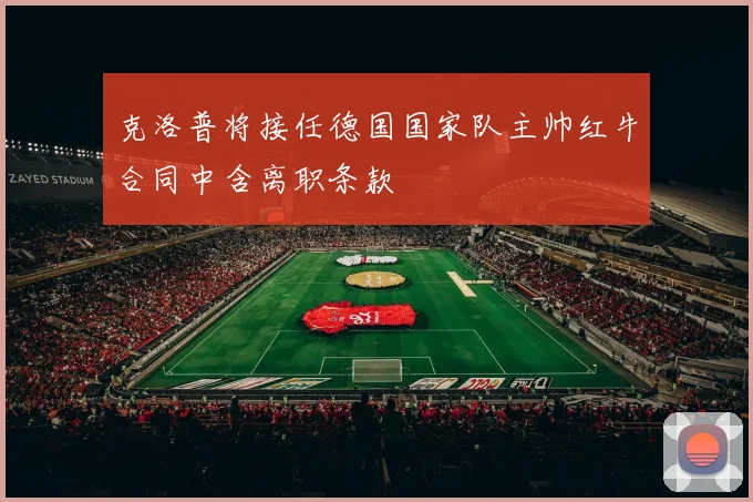 克洛普将接任德国国家队主帅红牛合同中含离职条款