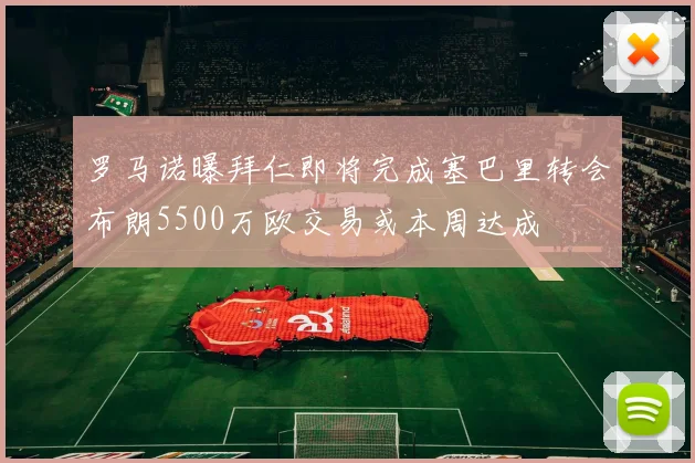 罗马诺曝拜仁即将完成塞巴里转会布朗5500万欧交易或本周达成