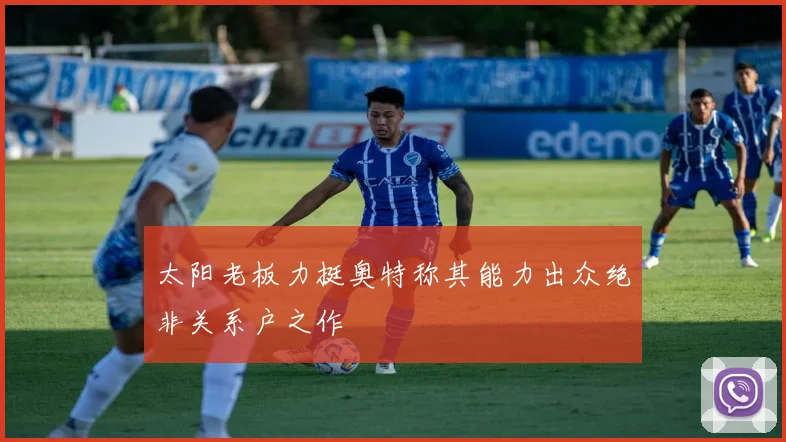 太阳老板力挺奥特称其能力出众绝非关系户之作