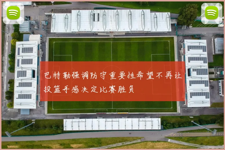 巴特勒强调防守重要性希望不再让投篮手感决定比赛胜负