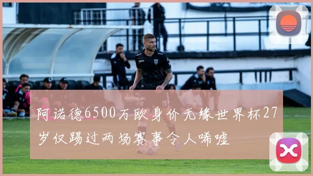 阿诺德6500万欧身价无缘世界杯27岁仅踢过两场赛事令人唏嘘
