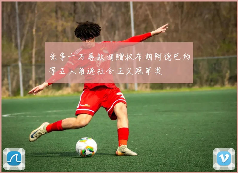 竞争十万善款捐赠权布朗阿德巴约等五人角逐社会正义冠军奖