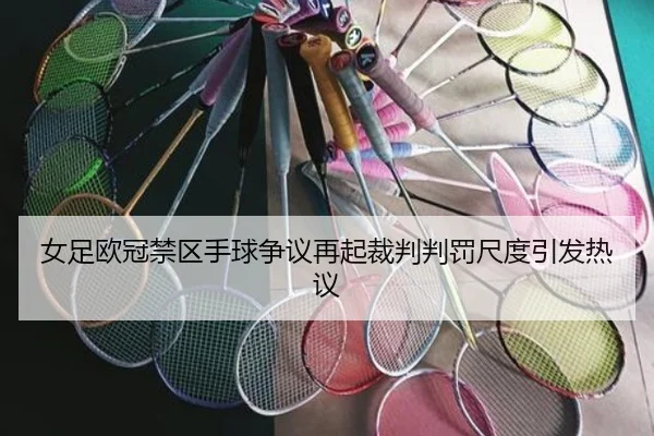 女足欧冠禁区手球争议再起裁判判罚尺度引发热议（kaiyun）