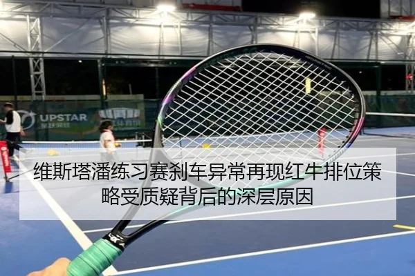 维斯塔潘练习赛刹车异常再现红牛排位策略受质疑背后的深层原因 - kaiyun